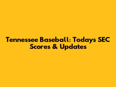 Tennessee Baseball: Today's SEC Scores & Updates