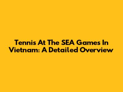 Tennis At The SEA Games In Vietnam: A Detailed Overview