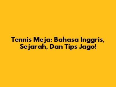 Tennis Meja: Bahasa Inggris, Sejarah, Dan Tips Jago!