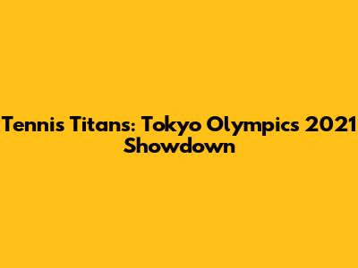 Tennis Titans: Tokyo Olympics 2021 Showdown