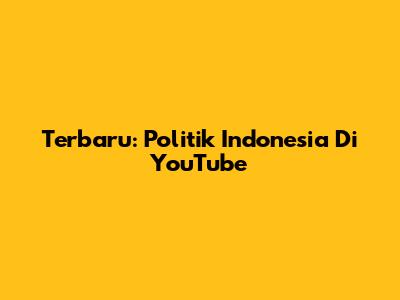 Terbaru: Politik Indonesia Di YouTube