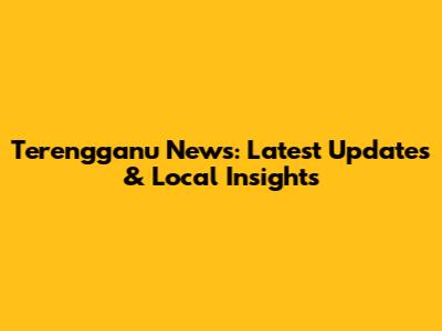 Terengganu News: Latest Updates & Local Insights