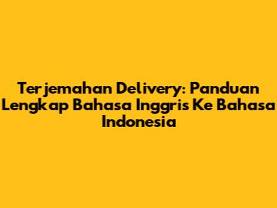 Terjemahan Delivery: Panduan Lengkap Bahasa Inggris Ke Bahasa Indonesia