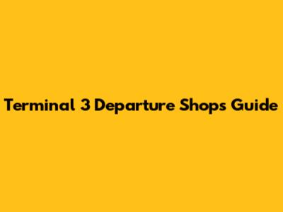 Terminal 3 Departure Shops Guide