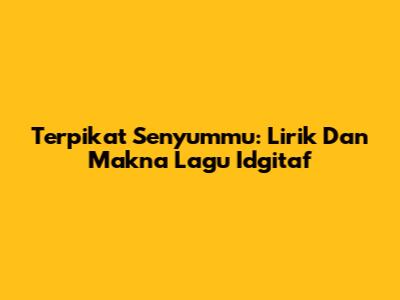 Terpikat Senyummu: Lirik Dan Makna Lagu Idgitaf