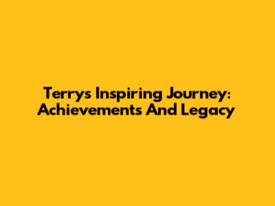 Terry's Inspiring Journey: Achievements And Legacy