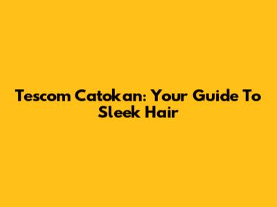 Tescom Catokan: Your Guide To Sleek Hair