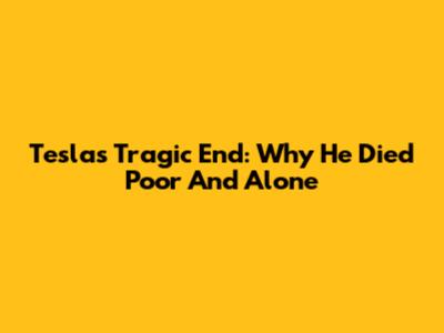 Tesla's Tragic End: Why He Died Poor And Alone