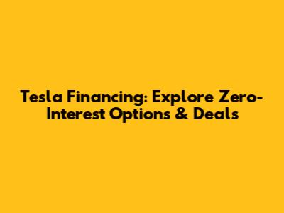 Tesla Financing: Explore Zero-Interest Options & Deals
