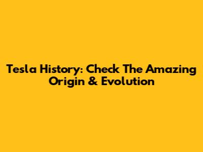 Tesla History: Check The Amazing Origin & Evolution