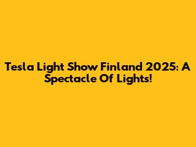 Tesla Light Show Finland 2025: A Spectacle Of Lights!
