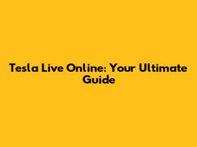 Tesla Live Online: Your Ultimate Guide