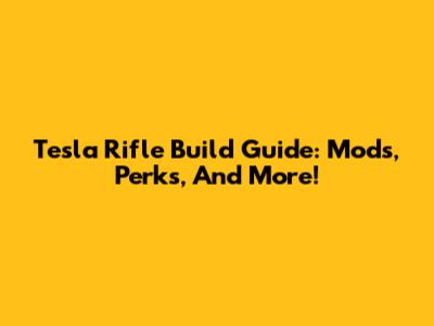 Tesla Rifle Build Guide: Mods, Perks, And More!