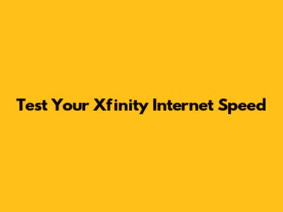 Test Your Xfinity Internet Speed