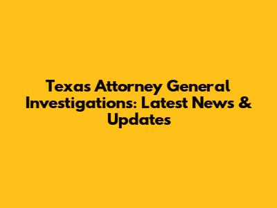 Texas Attorney General Investigations: Latest News & Updates