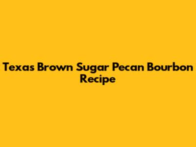 Texas Brown Sugar Pecan Bourbon Recipe