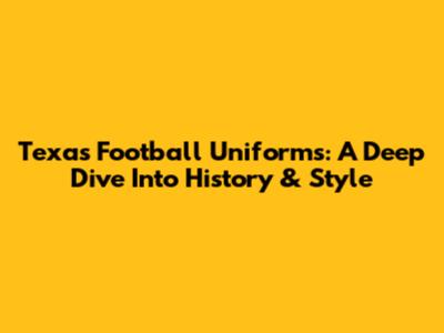 Texas Football Uniforms: A Deep Dive Into History & Style