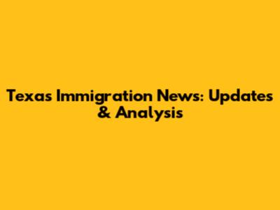 Texas Immigration News: Updates & Analysis