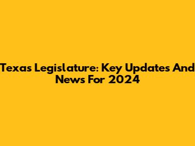 Texas Legislature: Key Updates And News For 2024
