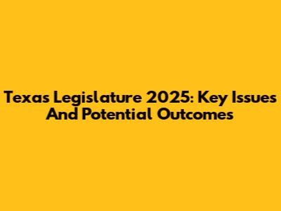 Texas Legislature 2025: Key Issues And Potential Outcomes