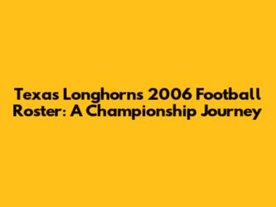 Texas Longhorns 2006 Football Roster: A Championship Journey