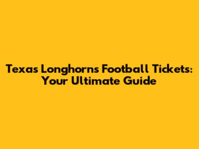 Texas Longhorns Football Tickets: Your Ultimate Guide