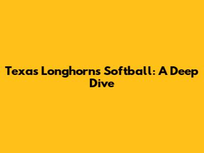 Texas Longhorns Softball: A Deep Dive