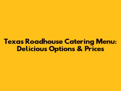 Texas Roadhouse Catering Menu: Delicious Options & Prices