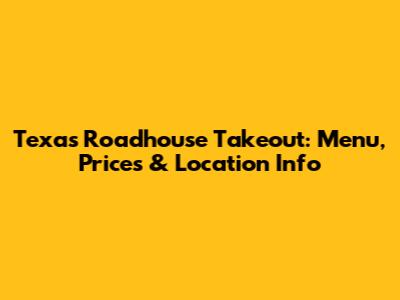Texas Roadhouse Takeout: Menu, Prices & Location Info