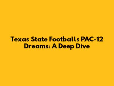 Texas State Football's PAC-12 Dreams: A Deep Dive