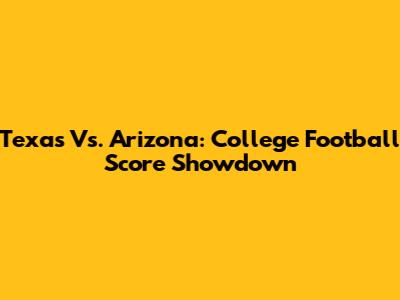 Texas Vs. Arizona: College Football Score Showdown