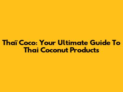 Thaï Coco: Your Ultimate Guide To Thai Coconut Products