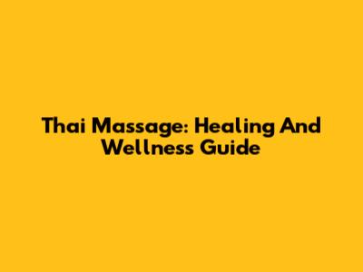 Thai Massage: Healing And Wellness Guide