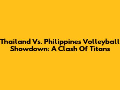 Thailand Vs. Philippines Volleyball Showdown: A Clash Of Titans