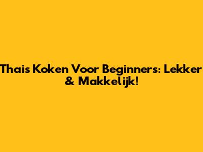 Thais Koken Voor Beginners: Lekker & Makkelijk!