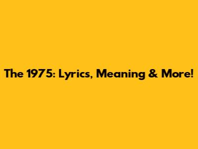 The 1975: Lyrics, Meaning & More!