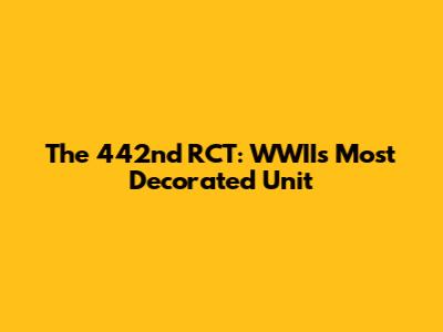 The 442nd RCT: WWII's Most Decorated Unit
