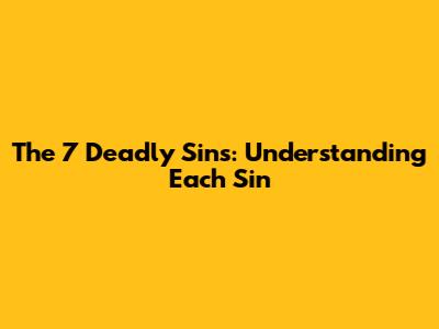 The 7 Deadly Sins: Understanding Each Sin
