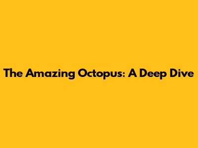 The Amazing Octopus: A Deep Dive