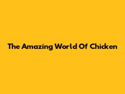The Amazing World Of Chicken