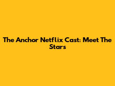The Anchor Netflix Cast: Meet The Stars