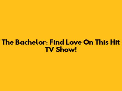 The Bachelor: Find Love On This Hit TV Show!