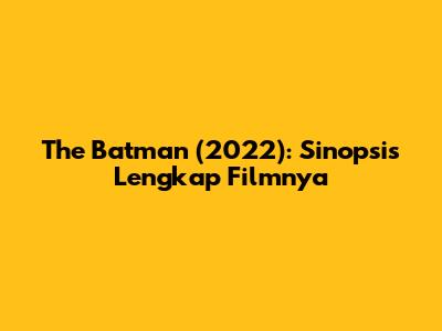 The Batman (2022): Sinopsis Lengkap Filmnya