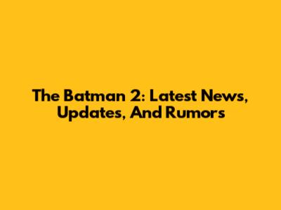 The Batman 2: Latest News, Updates, And Rumors