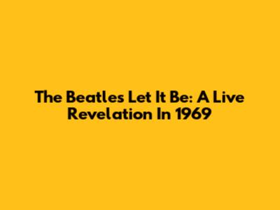 The Beatles' 'Let It Be': A Live Revelation In 1969