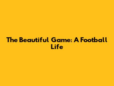 The Beautiful Game: A Football Life