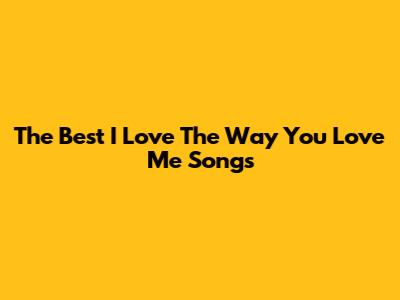 The Best "I Love The Way You Love Me" Songs