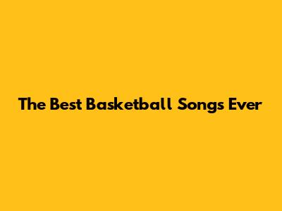 The Best Basketball Songs Ever