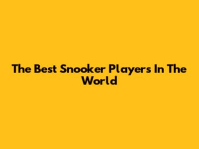 The Best Snooker Players In The World