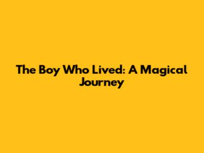 The Boy Who Lived: A Magical Journey
